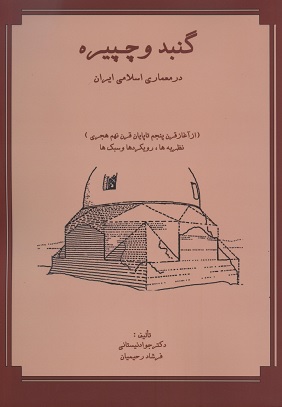 گنبد و چپيره در معماري اسلامي ايران (از آغاز قرن پنجم تا پايان قرن نهم هجري): نظريه‌ها، رويكردها و سبك‌ها